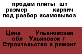 продам плиты 7шт.размер 350×150×20,кирпич под разбор исамовывоз › Цена ­ 1 - Ульяновская обл., Ульяновск г. Строительство и ремонт » Материалы   . Ульяновская обл.,Ульяновск г.